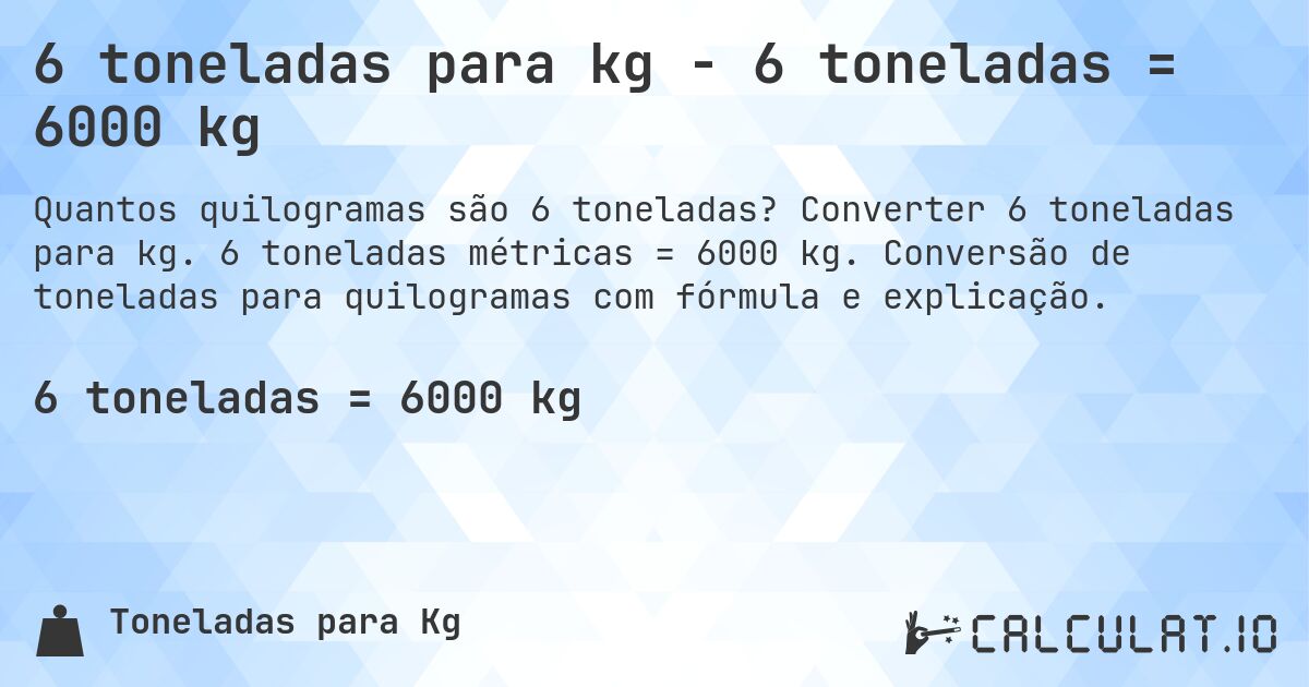 6 toneladas para kg - 6 toneladas = 6000 kg. Converter 6 toneladas para kg. 6 toneladas métricas = 6000 kg. Conversão de toneladas para quilogramas com fórmula e explicação.