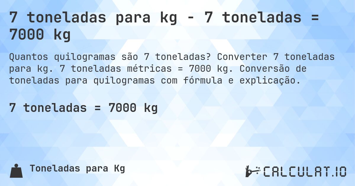 7 toneladas para kg - 7 toneladas = 7000 kg. Converter 7 toneladas para kg. 7 toneladas métricas = 7000 kg. Conversão de toneladas para quilogramas com fórmula e explicação.