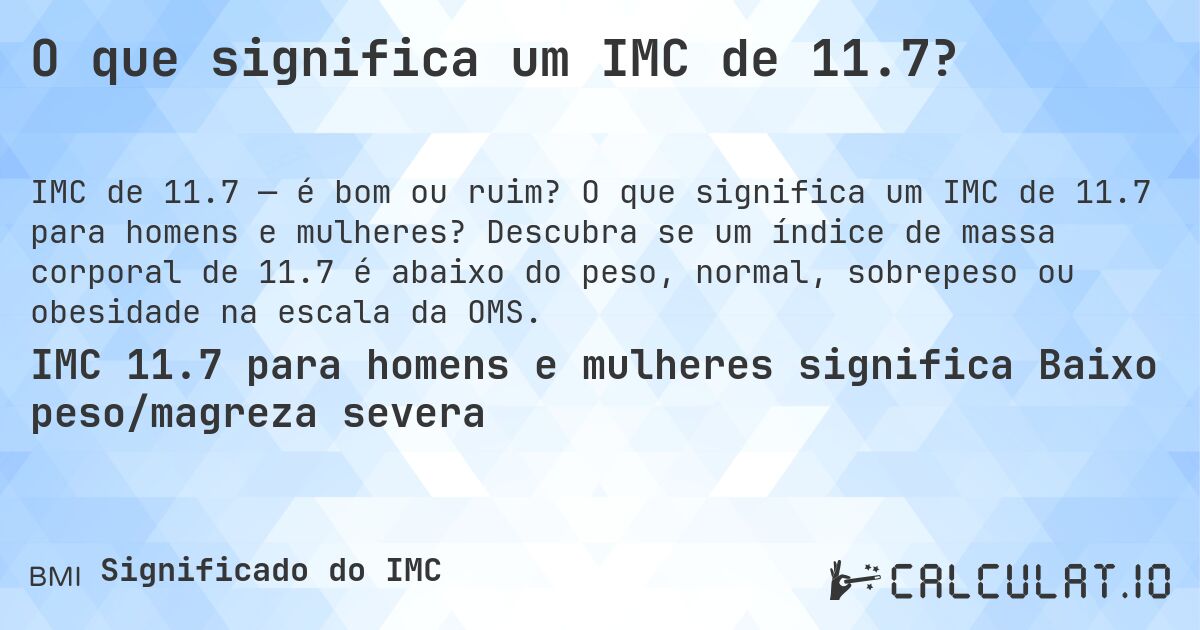 O que significa um IMC de 11.7?. O que significa um IMC de 11.7 para homens e mulheres? Descubra se um índice de massa corporal de 11.7 é abaixo do peso, normal, sobrepeso ou obesidade na escala da OMS.