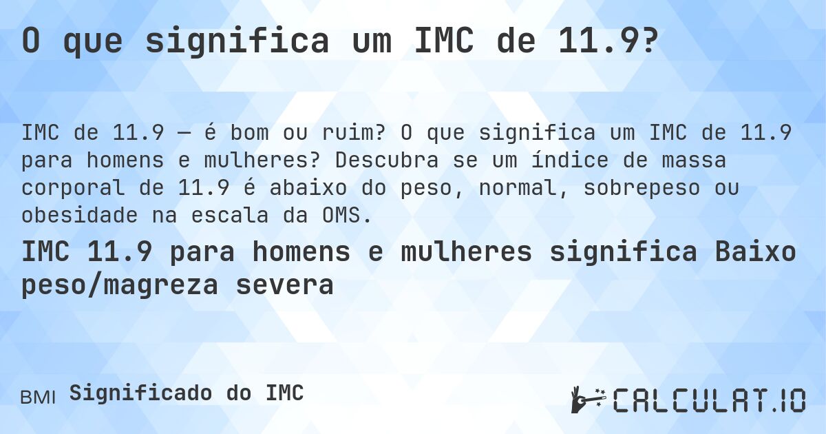 O que significa um IMC de 11.9?. O que significa um IMC de 11.9 para homens e mulheres? Descubra se um índice de massa corporal de 11.9 é abaixo do peso, normal, sobrepeso ou obesidade na escala da OMS.