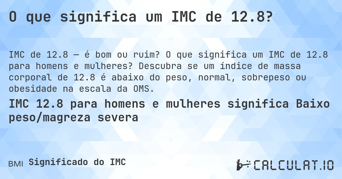 O que significa um IMC de 12.8?. O que significa um IMC de 12.8 para homens e mulheres? Descubra se um índice de massa corporal de 12.8 é abaixo do peso, normal, sobrepeso ou obesidade na escala da OMS.