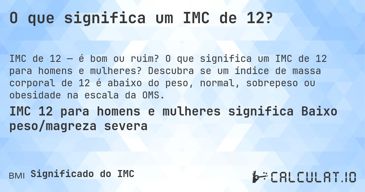 O que significa um IMC de 12?. O que significa um IMC de 12 para homens e mulheres? Descubra se um índice de massa corporal de 12 é abaixo do peso, normal, sobrepeso ou obesidade na escala da OMS.
