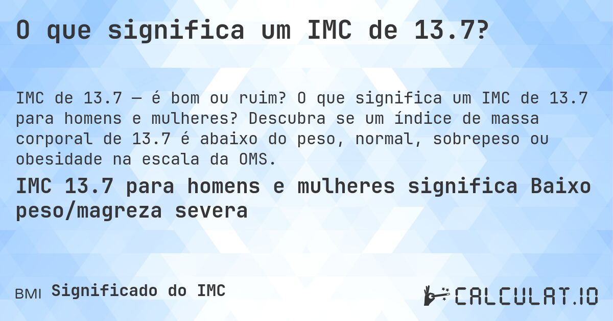 O que significa um IMC de 13.7?. O que significa um IMC de 13.7 para homens e mulheres? Descubra se um índice de massa corporal de 13.7 é abaixo do peso, normal, sobrepeso ou obesidade na escala da OMS.