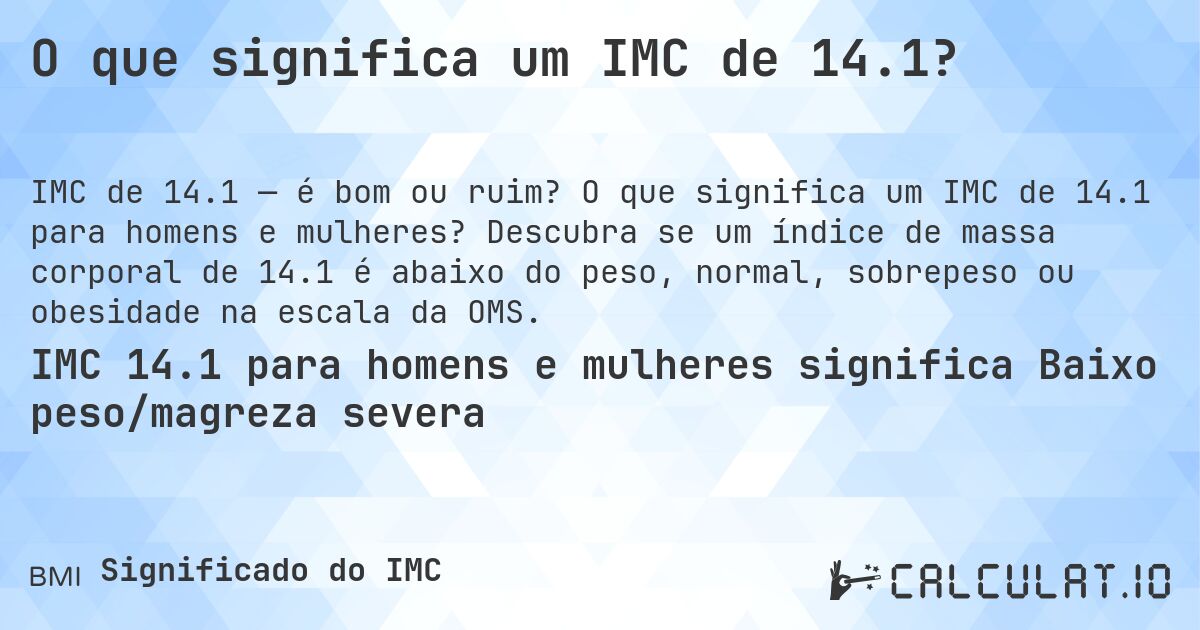 O que significa um IMC de 14.1?. O que significa um IMC de 14.1 para homens e mulheres? Descubra se um índice de massa corporal de 14.1 é abaixo do peso, normal, sobrepeso ou obesidade na escala da OMS.