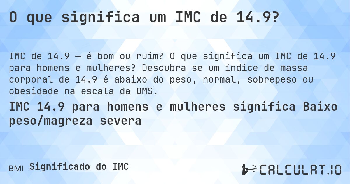 O que significa um IMC de 14.9?. O que significa um IMC de 14.9 para homens e mulheres? Descubra se um índice de massa corporal de 14.9 é abaixo do peso, normal, sobrepeso ou obesidade na escala da OMS.