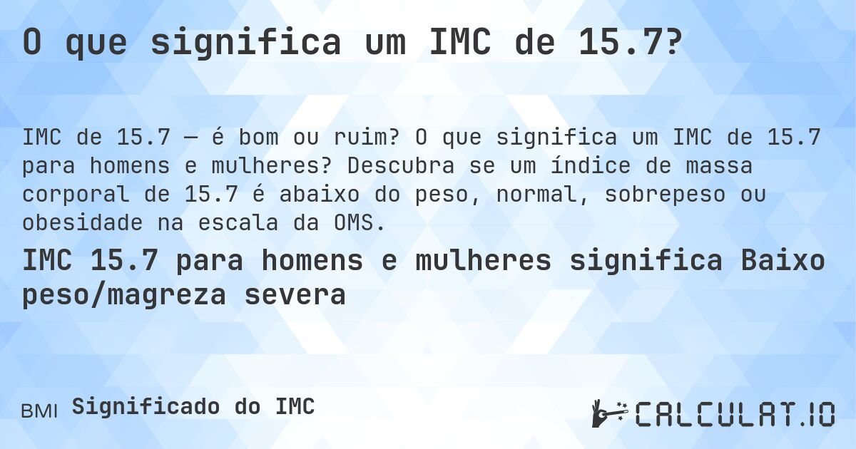 O que significa um IMC de 15.7?. O que significa um IMC de 15.7 para homens e mulheres? Descubra se um índice de massa corporal de 15.7 é abaixo do peso, normal, sobrepeso ou obesidade na escala da OMS.