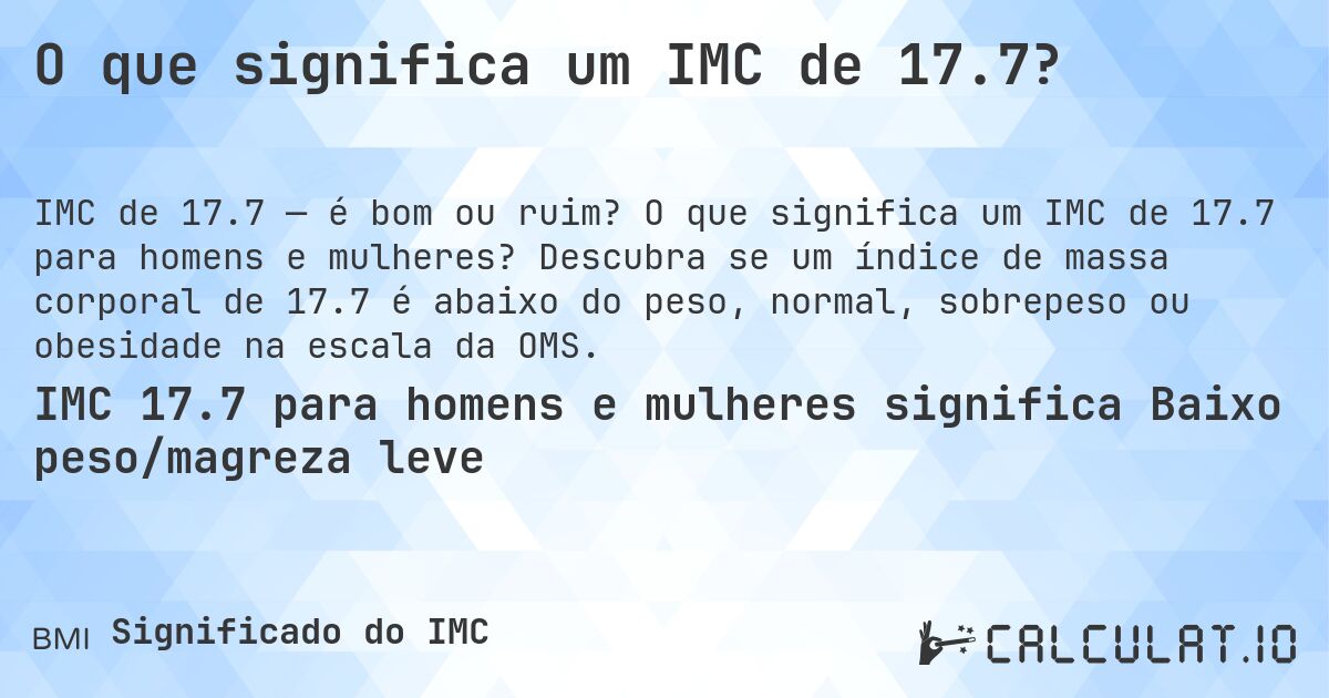 O que significa um IMC de 17.7?. O que significa um IMC de 17.7 para homens e mulheres? Descubra se um índice de massa corporal de 17.7 é abaixo do peso, normal, sobrepeso ou obesidade na escala da OMS.