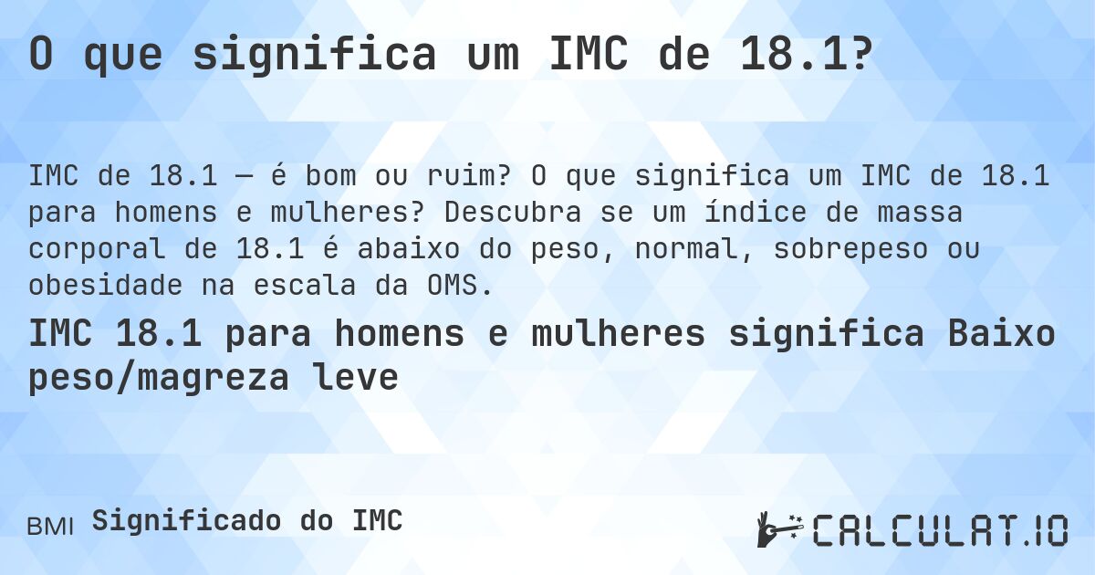 O que significa um IMC de 18.1?. O que significa um IMC de 18.1 para homens e mulheres? Descubra se um índice de massa corporal de 18.1 é abaixo do peso, normal, sobrepeso ou obesidade na escala da OMS.