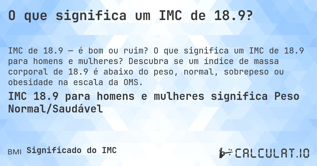 O que significa um IMC de 18.9?. O que significa um IMC de 18.9 para homens e mulheres? Descubra se um índice de massa corporal de 18.9 é abaixo do peso, normal, sobrepeso ou obesidade na escala da OMS.