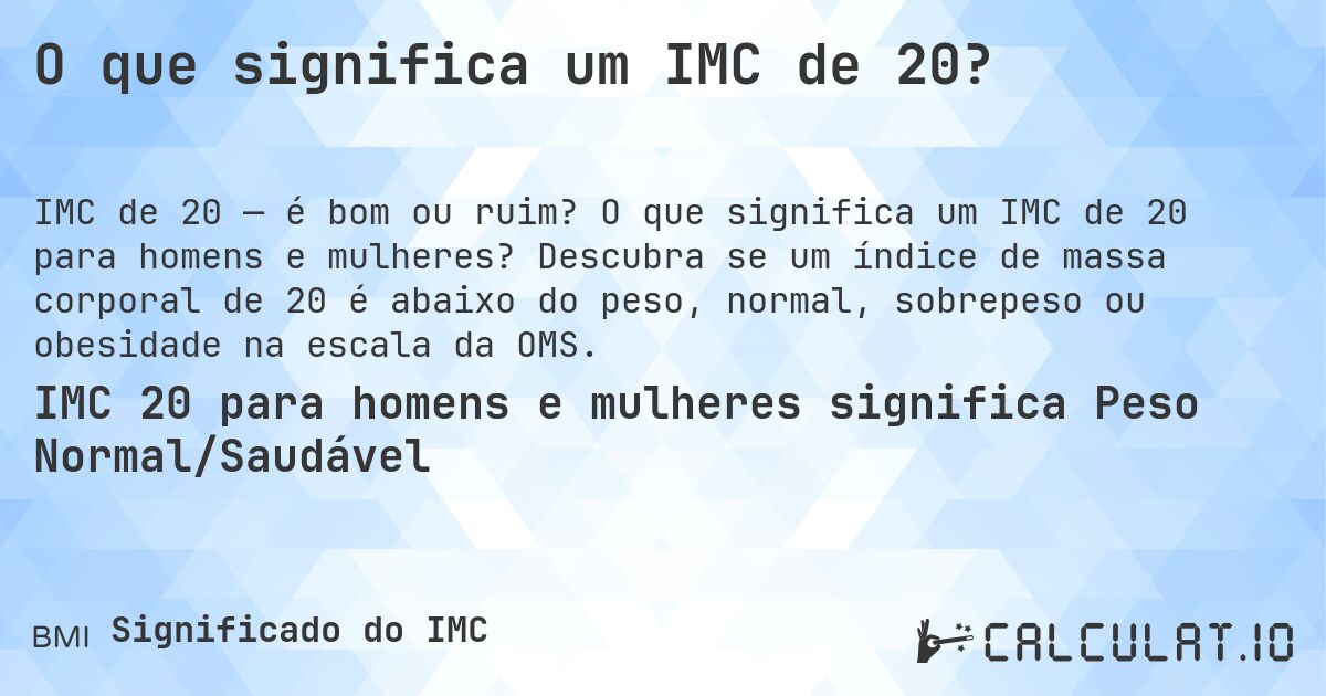 O que significa um IMC de 20?. O que significa um IMC de 20 para homens e mulheres? Descubra se um índice de massa corporal de 20 é abaixo do peso, normal, sobrepeso ou obesidade na escala da OMS.