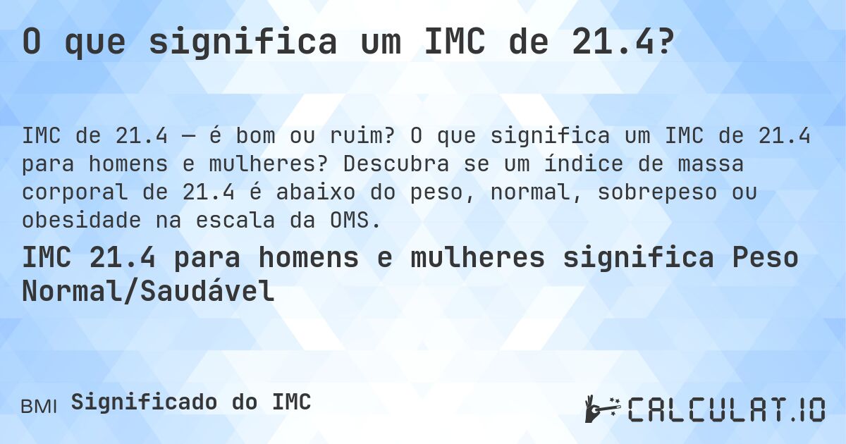 O que significa um IMC de 21.4?. O que significa um IMC de 21.4 para homens e mulheres? Descubra se um índice de massa corporal de 21.4 é abaixo do peso, normal, sobrepeso ou obesidade na escala da OMS.