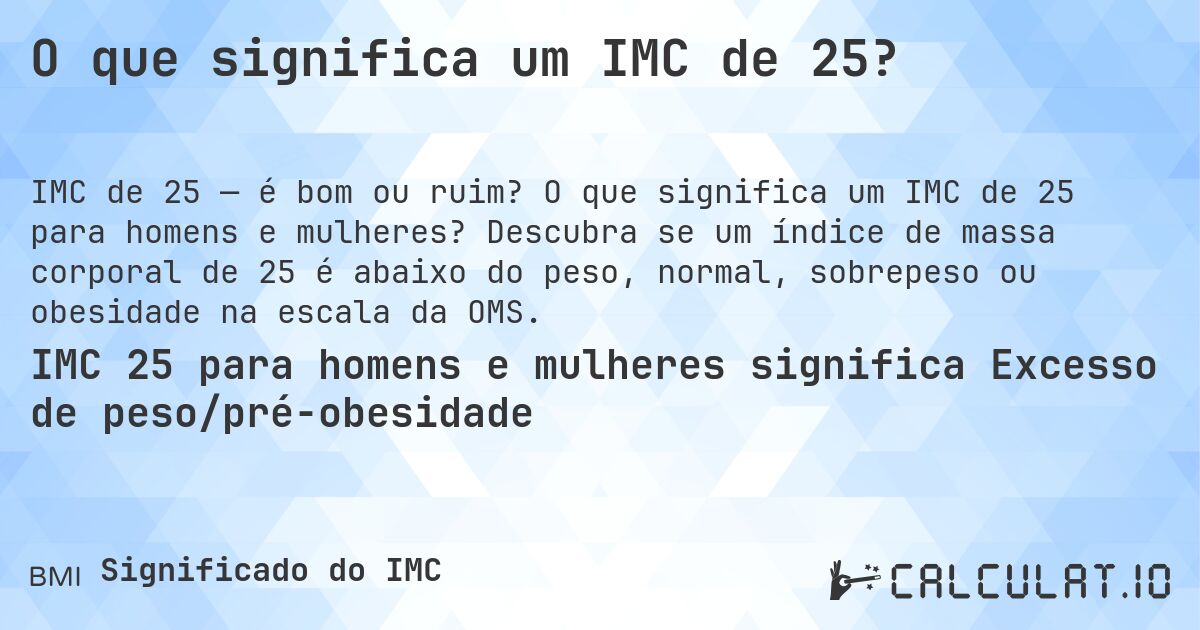 O que significa um IMC de 25?. O que significa um IMC de 25 para homens e mulheres? Descubra se um índice de massa corporal de 25 é abaixo do peso, normal, sobrepeso ou obesidade na escala da OMS.