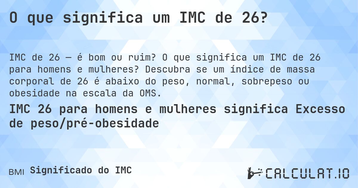 O que significa um IMC de 26?. O que significa um IMC de 26 para homens e mulheres? Descubra se um índice de massa corporal de 26 é abaixo do peso, normal, sobrepeso ou obesidade na escala da OMS.