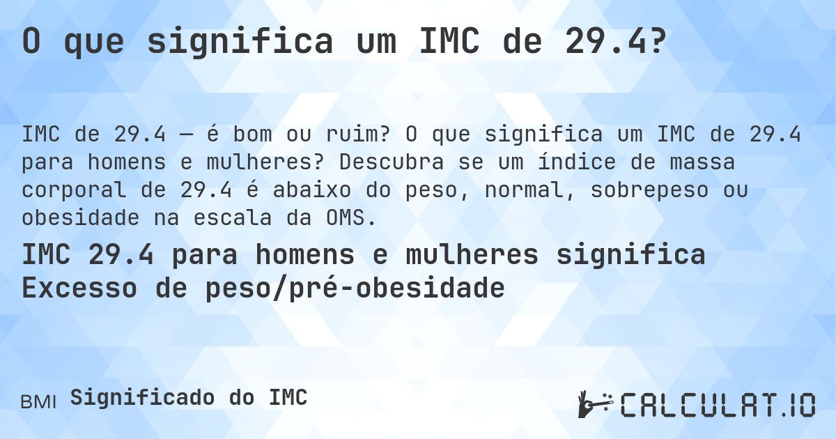 O que significa um IMC de 29.4?. O que significa um IMC de 29.4 para homens e mulheres? Descubra se um índice de massa corporal de 29.4 é abaixo do peso, normal, sobrepeso ou obesidade na escala da OMS.