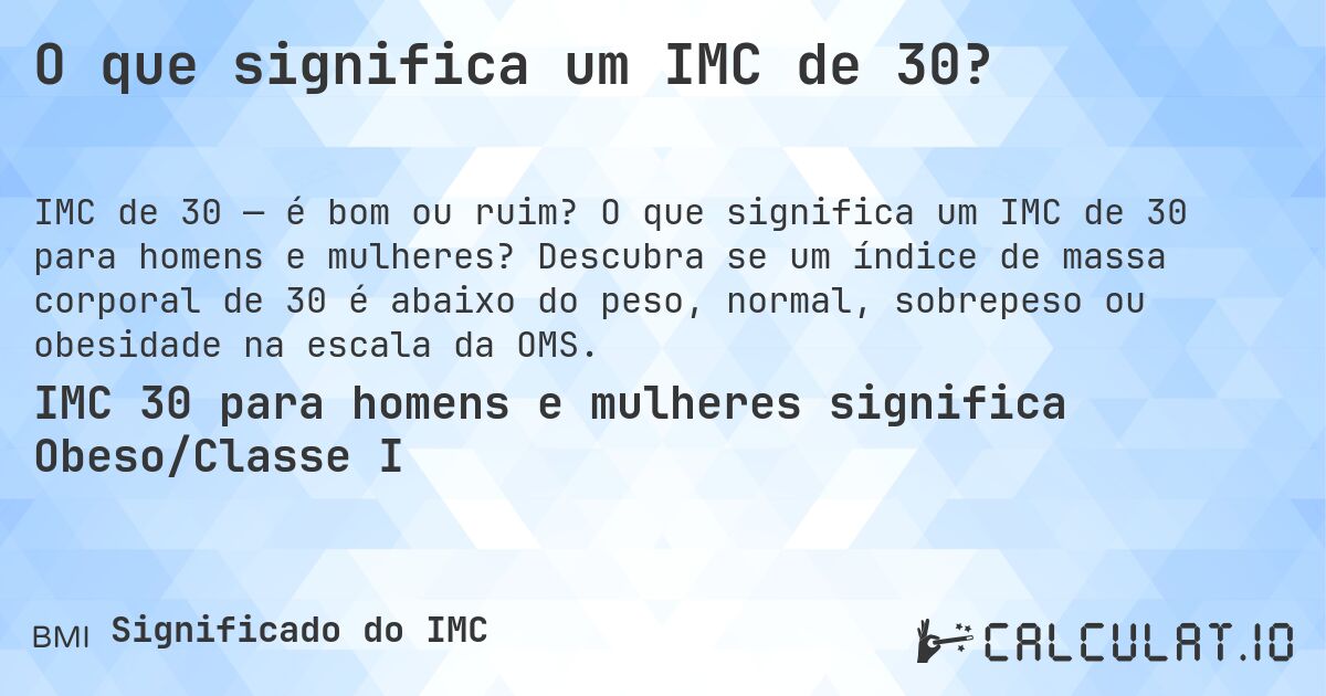 O que significa um IMC de 30?. O que significa um IMC de 30 para homens e mulheres? Descubra se um índice de massa corporal de 30 é abaixo do peso, normal, sobrepeso ou obesidade na escala da OMS.