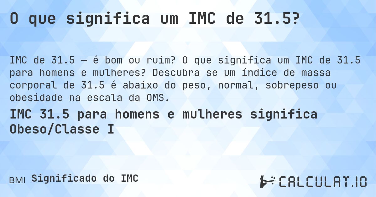 O que significa um IMC de 31.5?. O que significa um IMC de 31.5 para homens e mulheres? Descubra se um índice de massa corporal de 31.5 é abaixo do peso, normal, sobrepeso ou obesidade na escala da OMS.