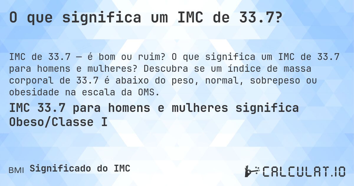 O que significa um IMC de 33.7?. O que significa um IMC de 33.7 para homens e mulheres? Descubra se um índice de massa corporal de 33.7 é abaixo do peso, normal, sobrepeso ou obesidade na escala da OMS.