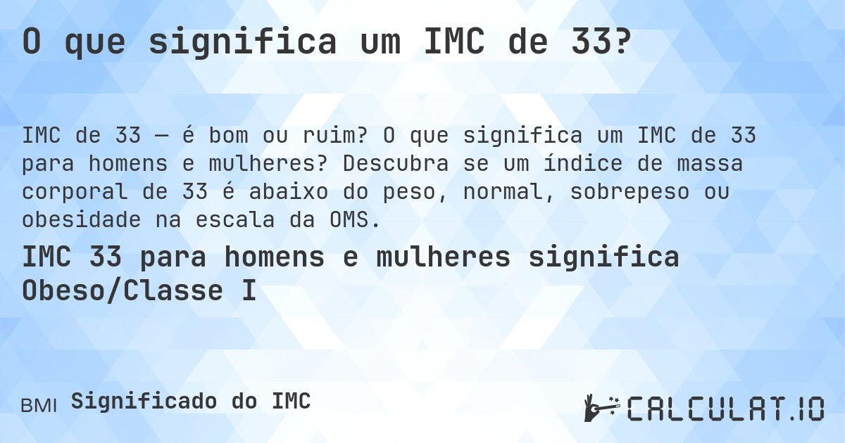 O que significa um IMC de 33?. O que significa um IMC de 33 para homens e mulheres? Descubra se um índice de massa corporal de 33 é abaixo do peso, normal, sobrepeso ou obesidade na escala da OMS.