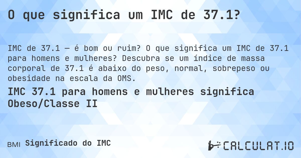O que significa um IMC de 37.1?. O que significa um IMC de 37.1 para homens e mulheres? Descubra se um índice de massa corporal de 37.1 é abaixo do peso, normal, sobrepeso ou obesidade na escala da OMS.