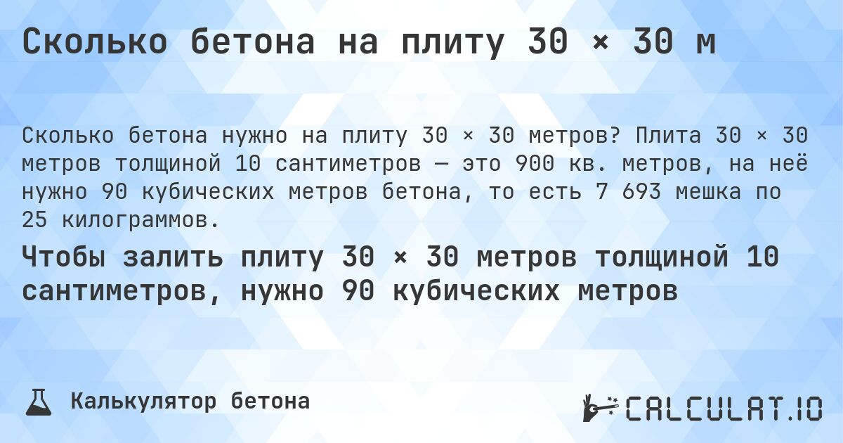 Сколько бетона на плиту 30 × 30 м. Плита 30 × 30 метров толщиной 10 сантиметров — это 900 кв. метров, на неё нужно 90 кубических метров бетона, то есть 7 693 мешка по 25 килограммов.