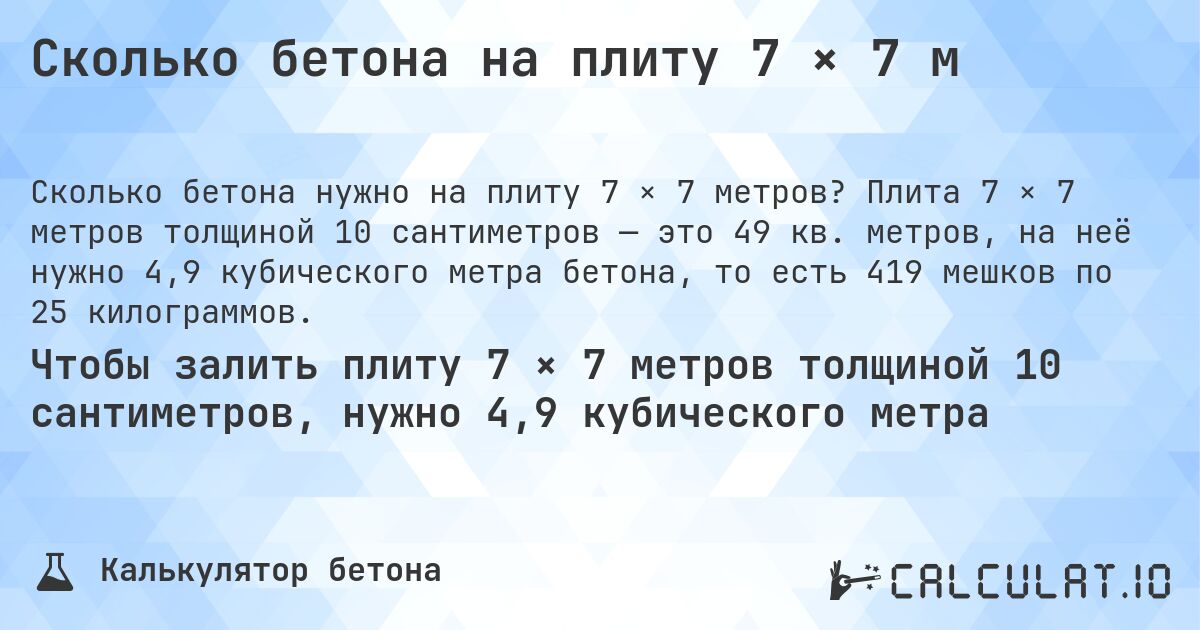 Сколько бетона на плиту 7 × 7 м. Плита 7 × 7 метров толщиной 10 сантиметров — это 49 кв. метров, на неё нужно 4,9 кубического метра бетона, то есть 419 мешков по 25 килограммов.