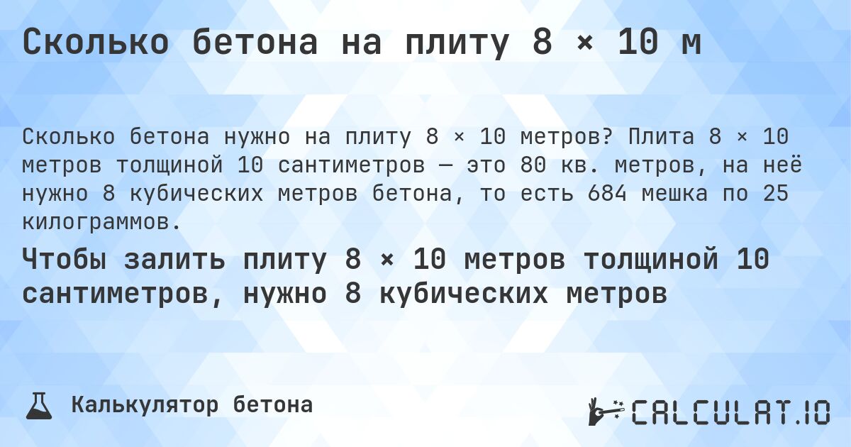 Сколько бетона на плиту 8 × 10 м. Плита 8 × 10 метров толщиной 10 сантиметров — это 80 кв. метров, на неё нужно 8 кубических метров бетона, то есть 684 мешка по 25 килограммов.
