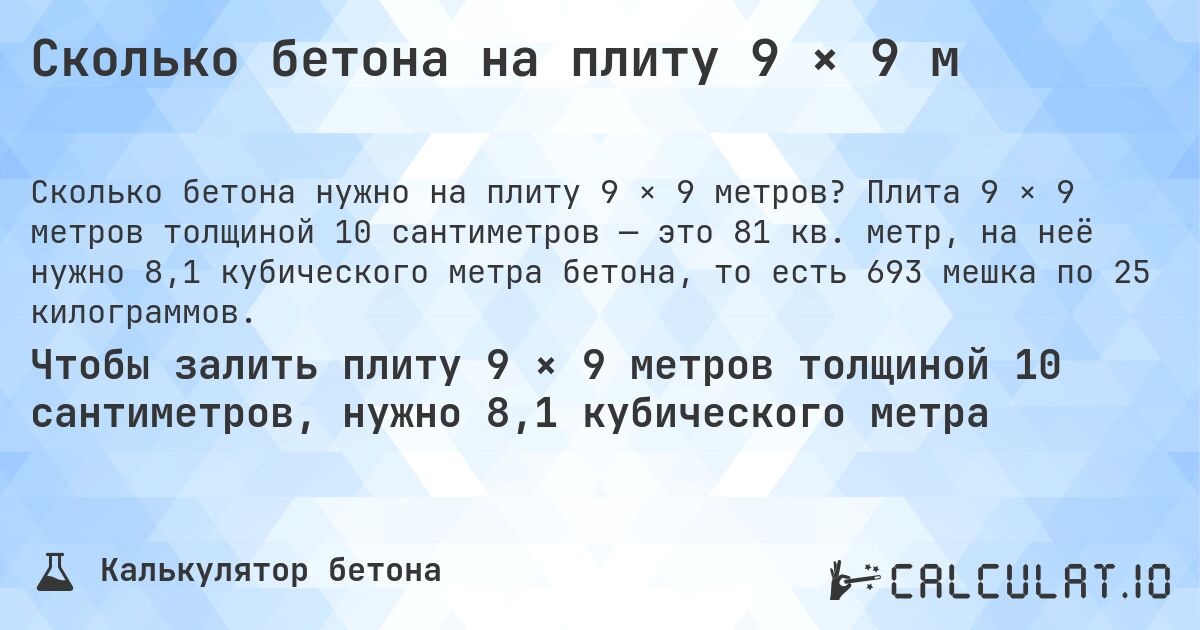 Сколько бетона на плиту 9 × 9 м. Плита 9 × 9 метров толщиной 10 сантиметров — это 81 кв. метр, на неё нужно 8,1 кубического метра бетона, то есть 693 мешка по 25 килограммов.