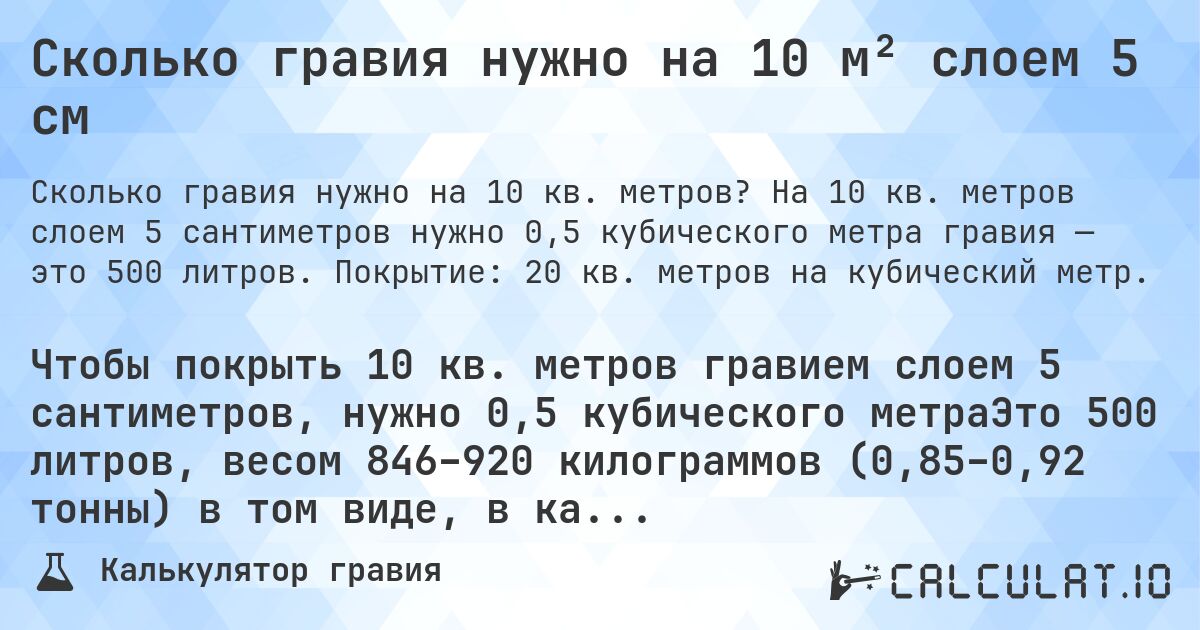 Сколько гравия нужно на 10 м² слоем 5 см. На 10 кв. метров слоем 5 сантиметров нужно 0,5 кубического метра гравия — это 500 литров. Покрытие: 20 кв. метров на кубический метр.