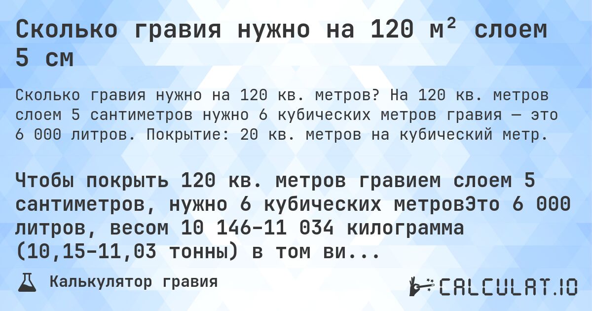 Сколько гравия нужно на 120 м² слоем 5 см. На 120 кв. метров слоем 5 сантиметров нужно 6 кубических метров гравия — это 6 000 литров. Покрытие: 20 кв. метров на кубический метр.