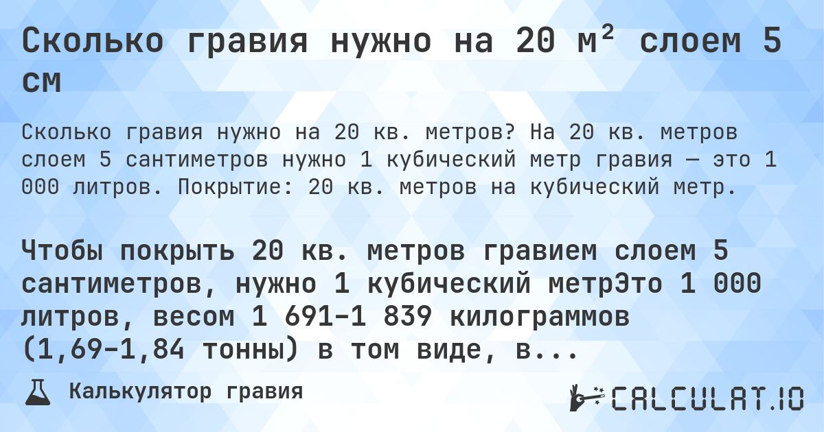 Сколько гравия нужно на 20 м² слоем 5 см. На 20 кв. метров слоем 5 сантиметров нужно 1 кубический метр гравия — это 1 000 литров. Покрытие: 20 кв. метров на кубический метр.