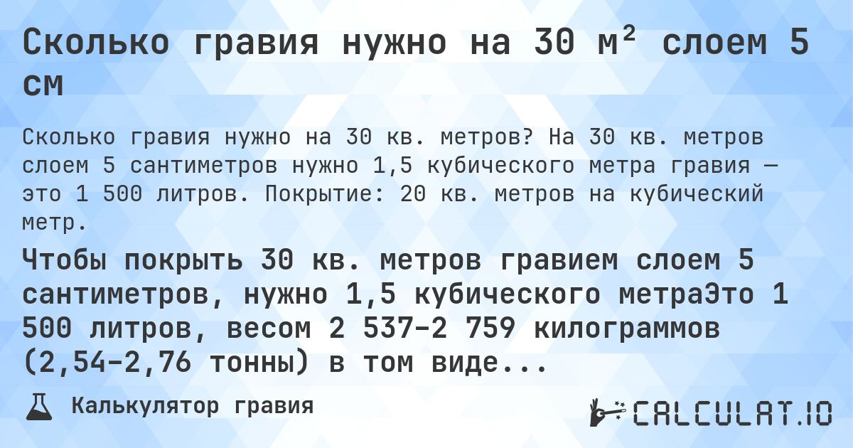 Сколько гравия нужно на 30 м² слоем 5 см. На 30 кв. метров слоем 5 сантиметров нужно 1,5 кубического метра гравия — это 1 500 литров. Покрытие: 20 кв. метров на кубический метр.