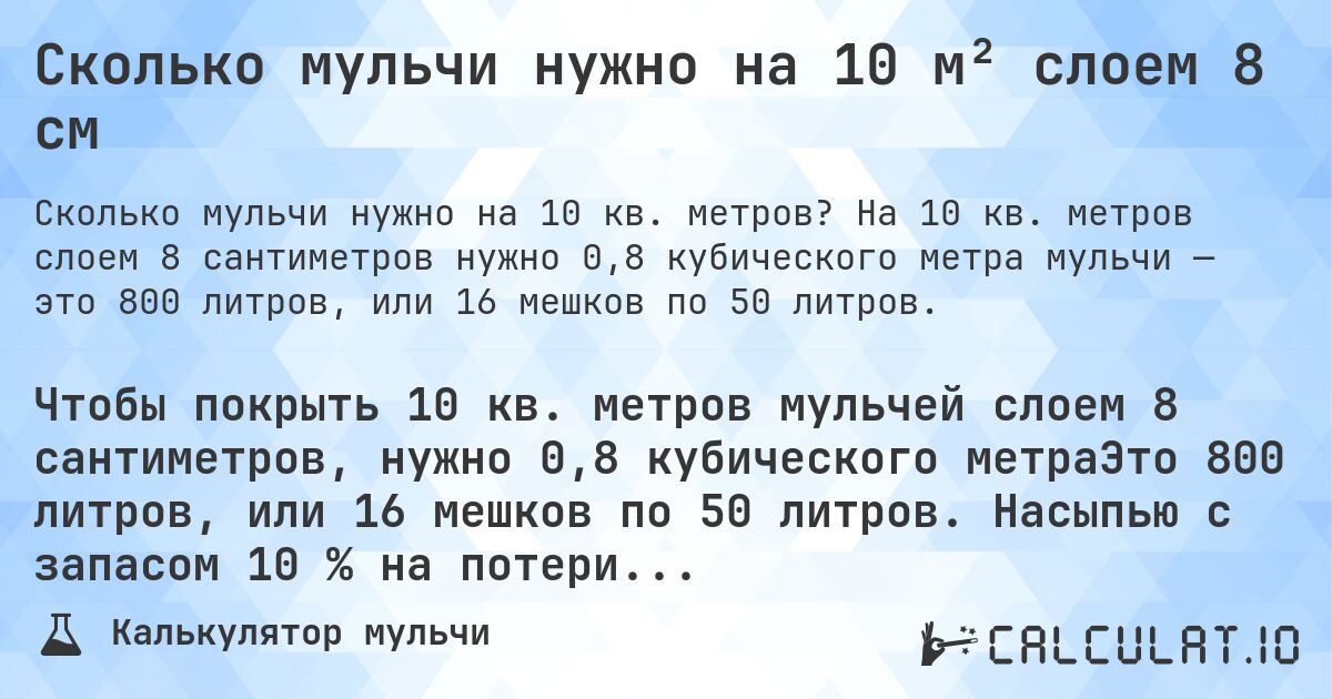 Сколько мульчи нужно на 10 м² слоем 8 см. На 10 кв. метров слоем 8 сантиметров нужно 0,8 кубического метра мульчи — это 800 литров, или 16 мешков по 50 литров.
