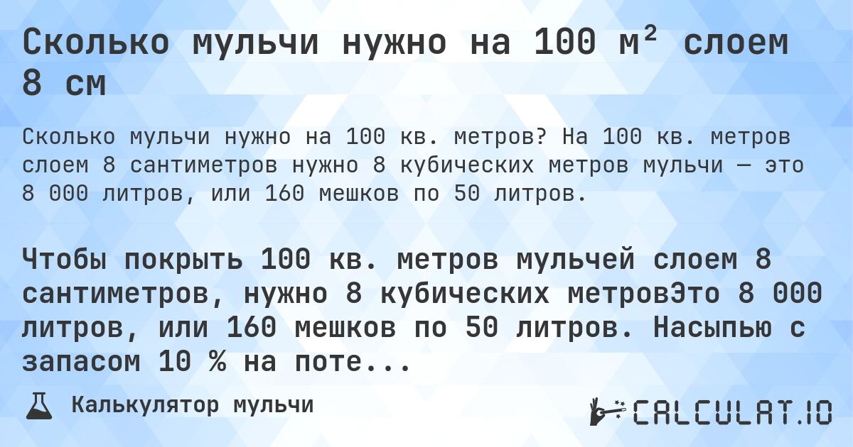 Сколько мульчи нужно на 100 м² слоем 8 см. На 100 кв. метров слоем 8 сантиметров нужно 8 кубических метров мульчи — это 8 000 литров, или 160 мешков по 50 литров.