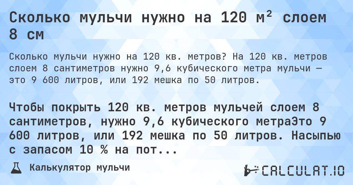 Сколько мульчи нужно на 120 м² слоем 8 см. На 120 кв. метров слоем 8 сантиметров нужно 9,6 кубического метра мульчи — это 9 600 литров, или 192 мешка по 50 литров.