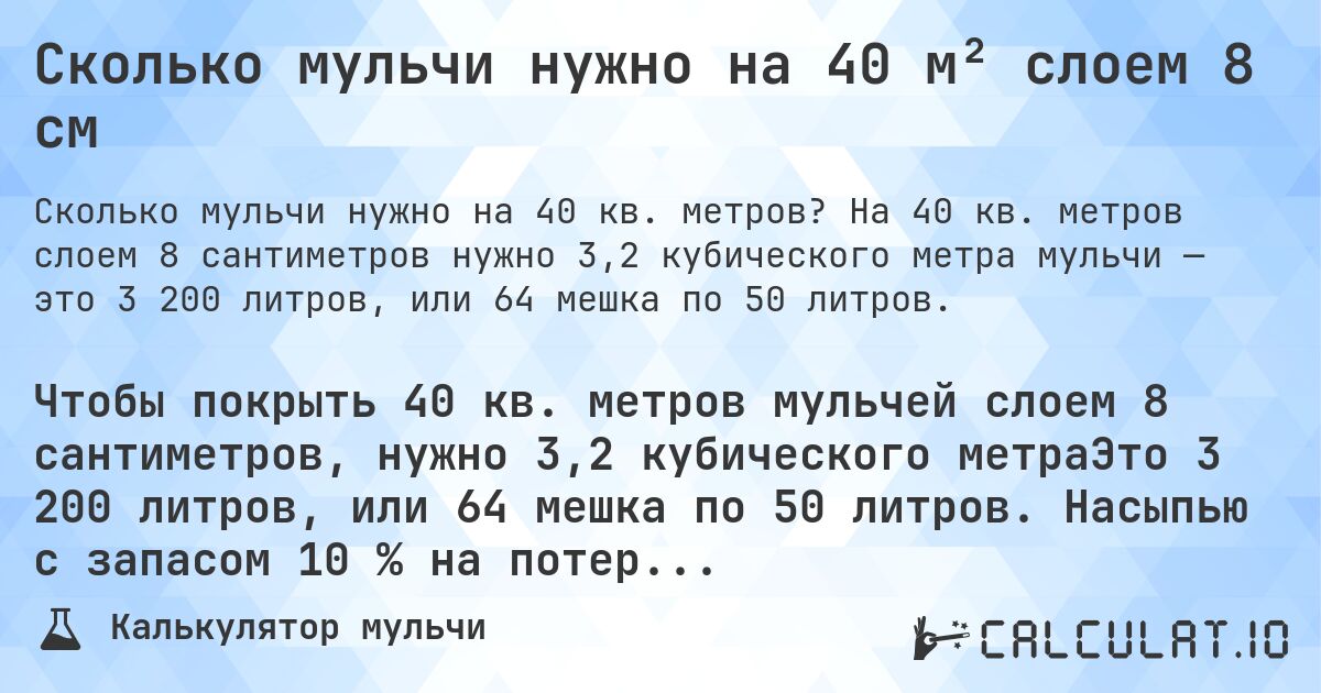 Сколько мульчи нужно на 40 м² слоем 8 см. На 40 кв. метров слоем 8 сантиметров нужно 3,2 кубического метра мульчи — это 3 200 литров, или 64 мешка по 50 литров.