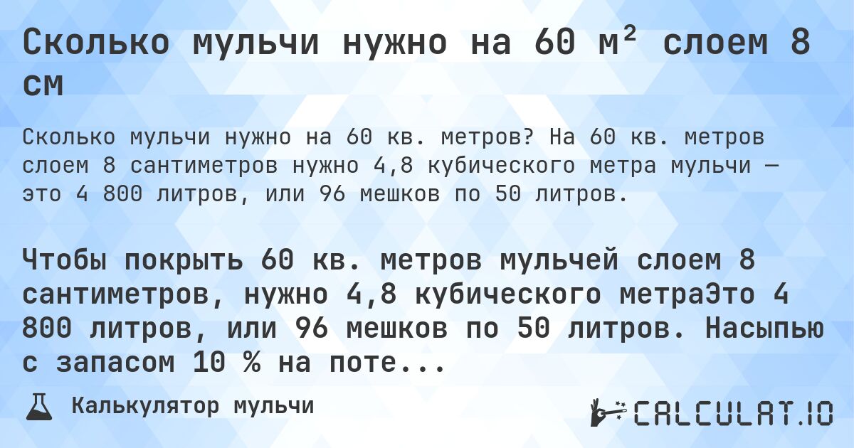 Сколько мульчи нужно на 60 м² слоем 8 см. На 60 кв. метров слоем 8 сантиметров нужно 4,8 кубического метра мульчи — это 4 800 литров, или 96 мешков по 50 литров.