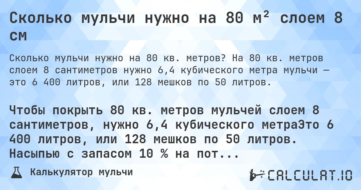 Сколько мульчи нужно на 80 м² слоем 8 см. На 80 кв. метров слоем 8 сантиметров нужно 6,4 кубического метра мульчи — это 6 400 литров, или 128 мешков по 50 литров.