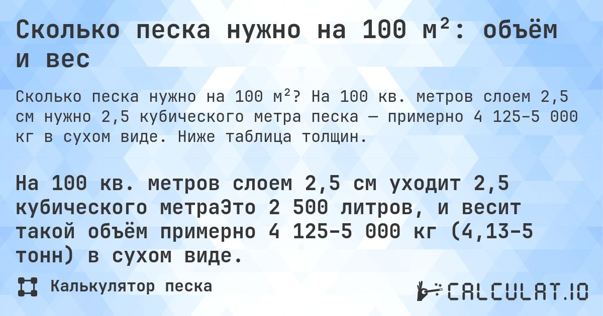 Сколько песка нужно на 100 м²: объём и вес. На 100 кв. метров слоем 2,5 см нужно 2,5 кубического метра песка — примерно 4 125–5 000 кг в сухом виде. Ниже таблица толщин.