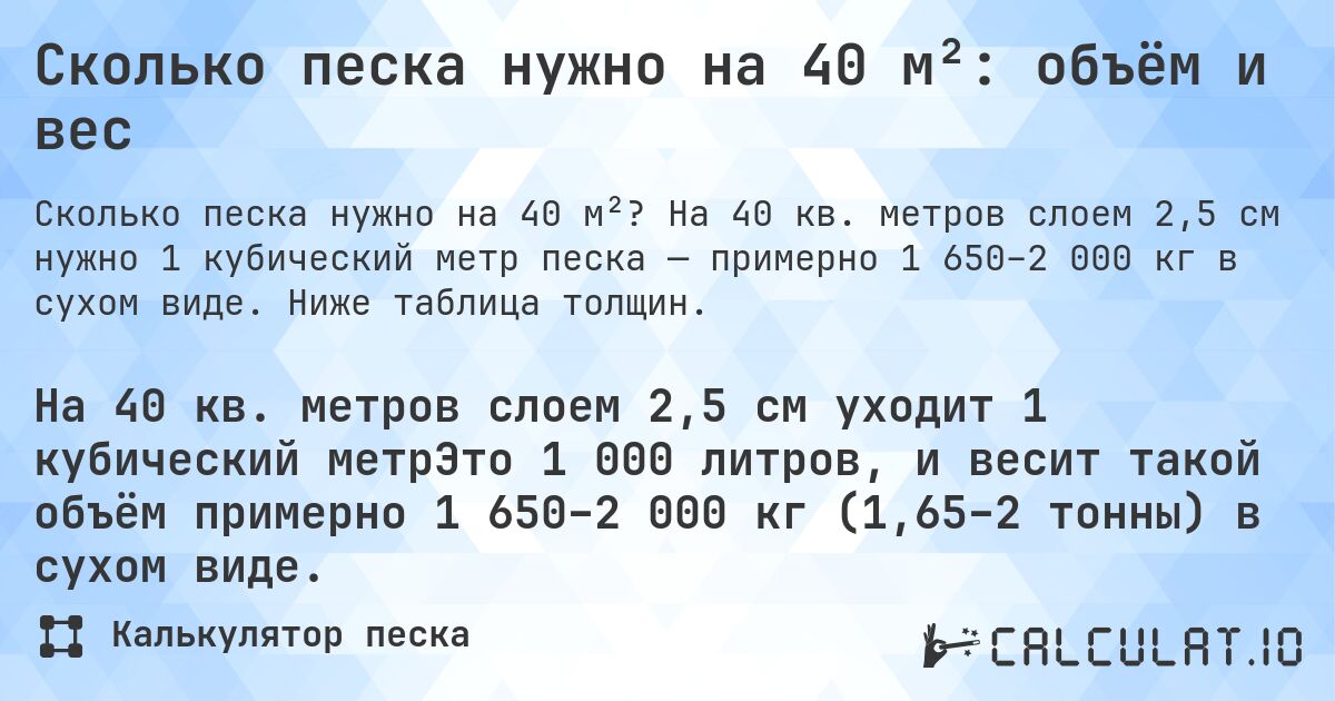 Сколько песка нужно на 40 м²: объём и вес. На 40 кв. метров слоем 2,5 см нужно 1 кубический метр песка — примерно 1 650–2 000 кг в сухом виде. Ниже таблица толщин.