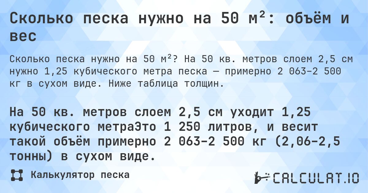 Сколько песка нужно на 50 м²: объём и вес. На 50 кв. метров слоем 2,5 см нужно 1,25 кубического метра песка — примерно 2 063–2 500 кг в сухом виде. Ниже таблица толщин.