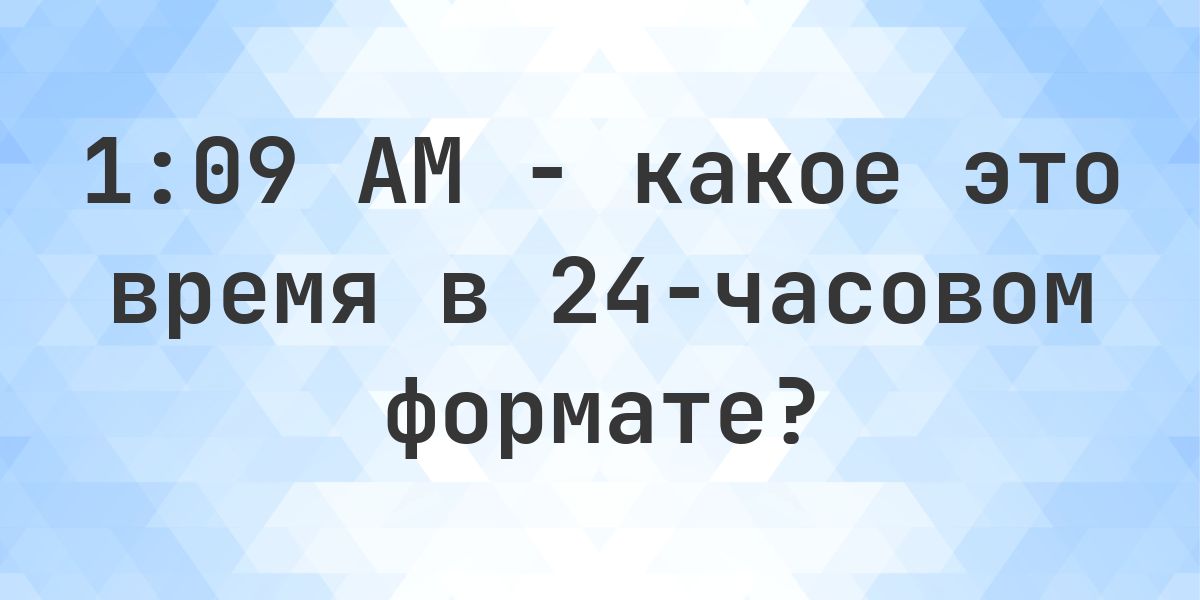 1:09 AM сколько это в 24-часовом формате? - Calculatio