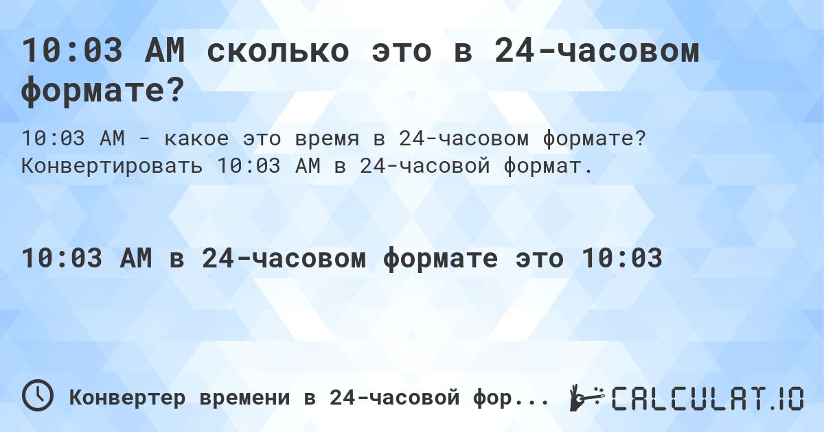 10:03 AM сколько это в 24-часовом формате?. Конвертировать 10:03 AM в 24-часовой формат.