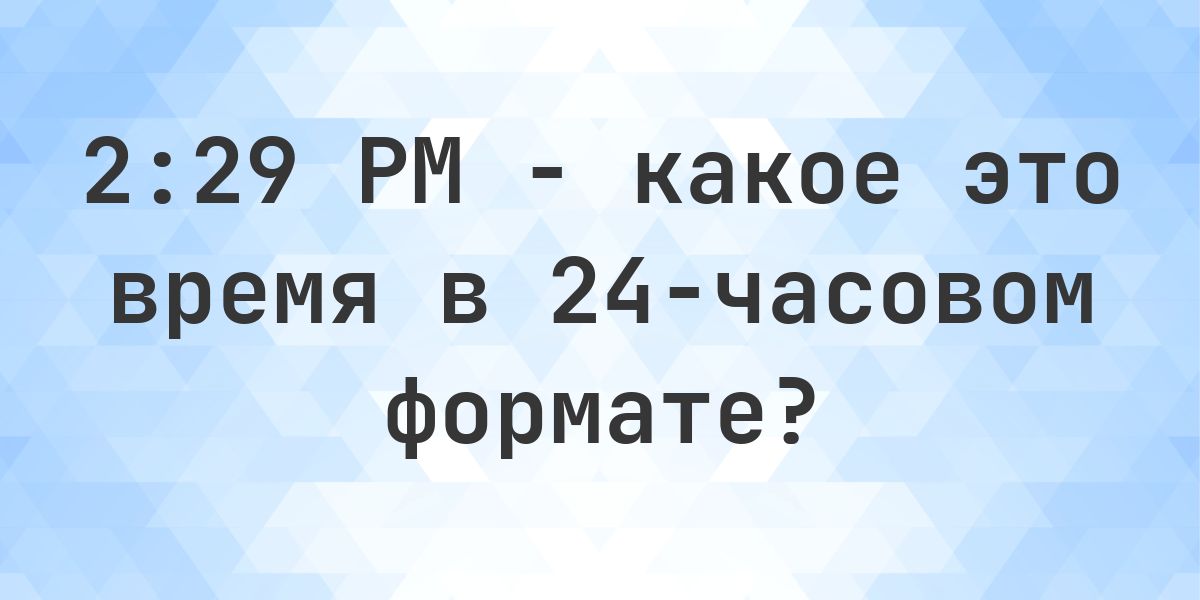 2:29 PM сколько это в 24-часовом формате? - Calculatio