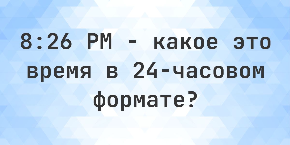8:26 PM сколько это в 24-часовом формате? - Calculatio