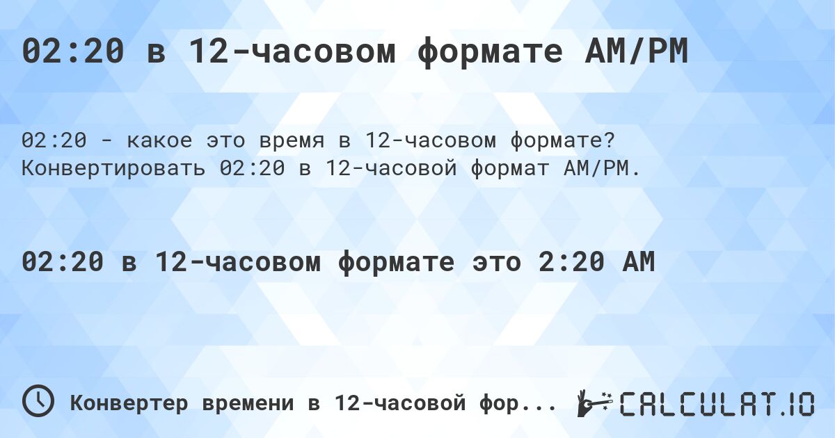 02:20 в 12-часовом формате AM/PM. Конвертировать 02:20 в 12-часовой формат AM/PM.