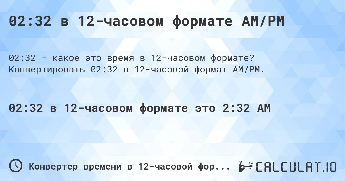 02:32 в 12-часовом формате AM/PM. Конвертировать 02:32 в 12-часовой формат AM/PM.