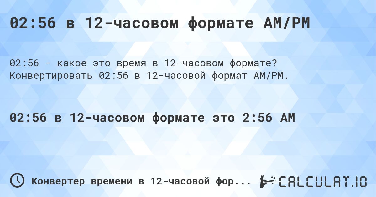 02:56 в 12-часовом формате AM/PM. Конвертировать 02:56 в 12-часовой формат AM/PM.