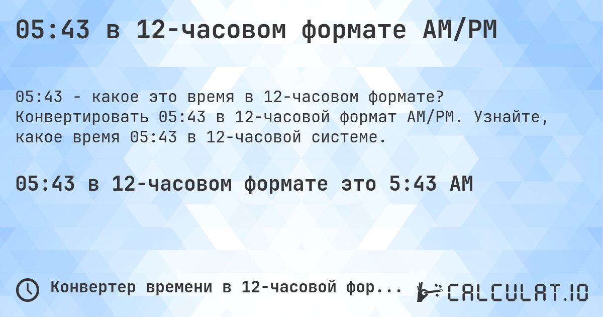 05:43 в 12-часовом формате AM/PM. Конвертировать 05:43 в 12-часовой формат AM/PM. Узнайте, какое время 05:43 в 12-часовой системе.