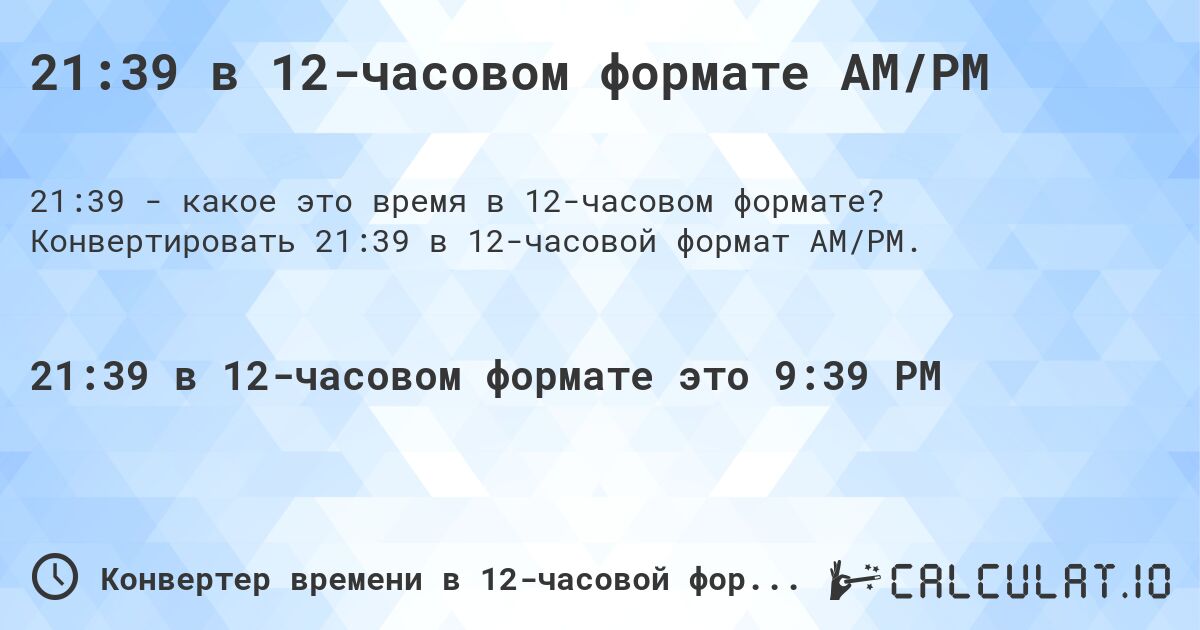 21:39 в 12-часовом формате AM/PM. Конвертировать 21:39 в 12-часовой формат AM/PM.