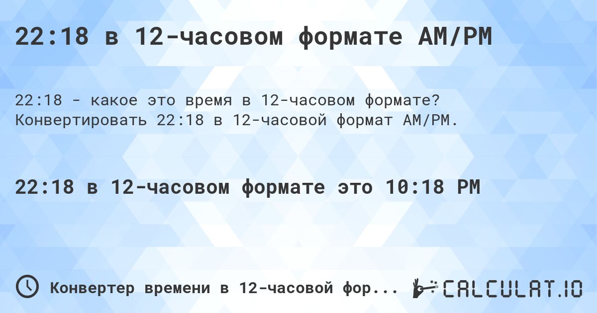 22:18 в 12-часовом формате AM/PM. Конвертировать 22:18 в 12-часовой формат AM/PM.